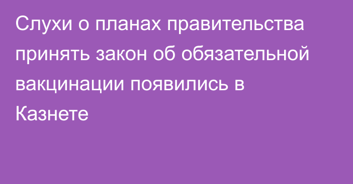 Слухи о планах правительства принять закон об обязательной вакцинации появились в Казнете