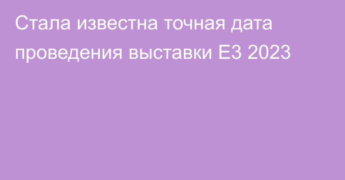 Стала известна точная дата проведения выставки E3 2023