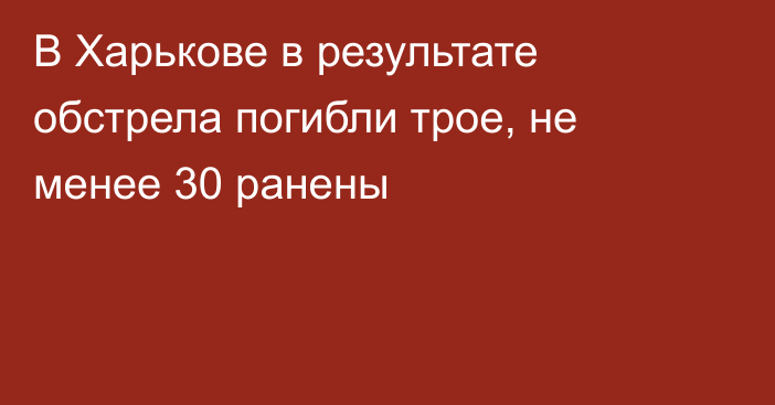 В Харькове в результате обстрела погибли трое, не менее 30 ранены