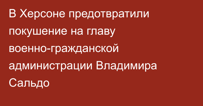 В Херсоне предотвратили покушение на главу военно-гражданской администрации Владимира Сальдо