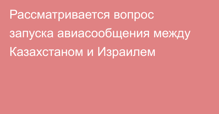 Рассматривается вопрос запуска авиасообщения между Казахстаном и Израилем