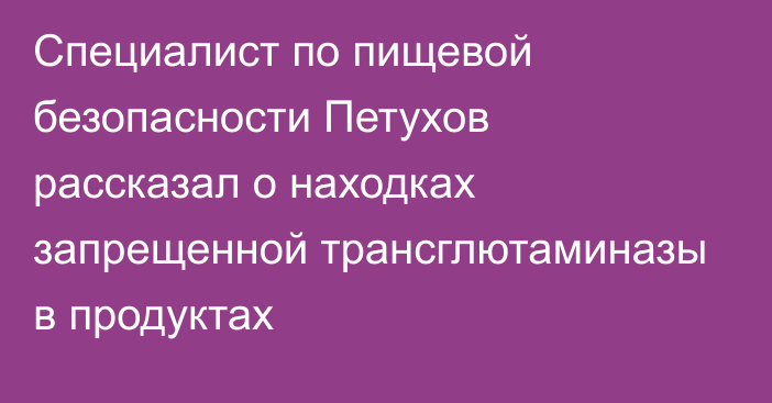 Специалист по пищевой безопасности Петухов рассказал о находках запрещенной трансглютаминазы в продуктах