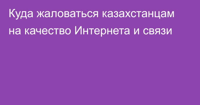 Куда жаловаться казахстанцам на качество Интернета и связи