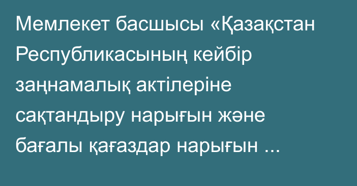 Мемлекет басшысы «Қазақстан Республикасының кейбір заңнамалық актілеріне сақтандыру нарығын және бағалы қағаздар нарығын реттеу мен дамыту, банк қызметі мәселелері бойынша өзгерістер мен толықтырулар енгізу туралы» Қазақстан Республикасының Заңына қол қойды