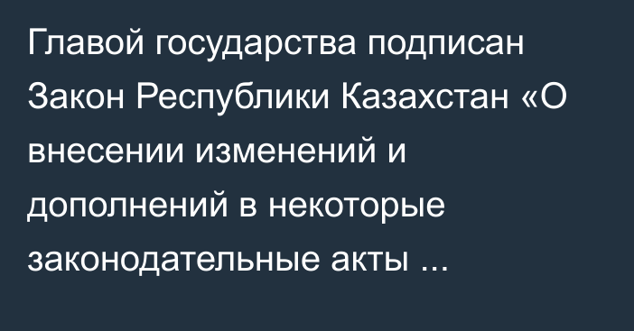 Главой государства подписан Закон Республики Казахстан «О внесении изменений и дополнений в некоторые законодательные акты Республики Казахстан по вопросам регулирования и развития страхового рынка и рынка ценных бумаг, банковской деятельности»