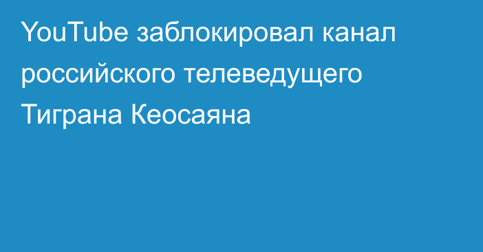 YouTube заблокировал канал российского телеведущего Тиграна Кеосаяна