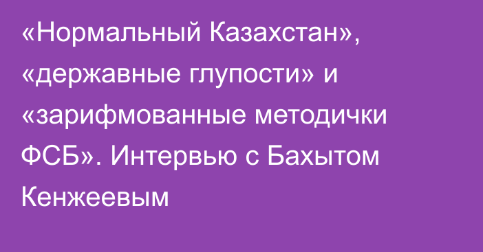 «Нормальный Казахстан», «державные глупости» и «зарифмованные методички ФСБ». Интервью с Бахытом Кенжеевым