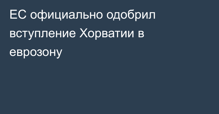 ЕС официально одобрил вступление Хорватии в еврозону