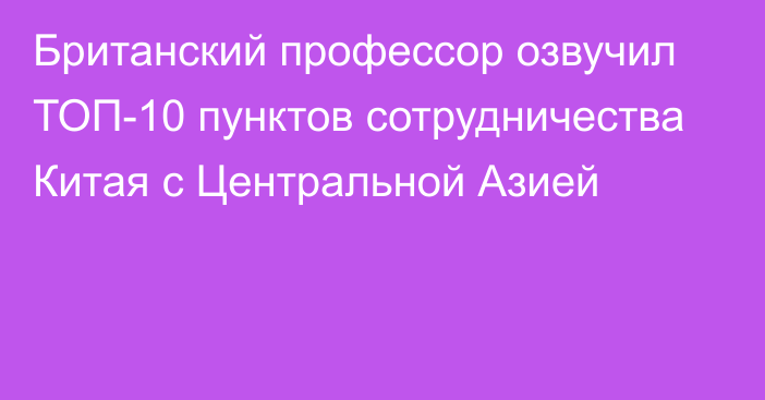 Британский профессор озвучил ТОП-10 пунктов сотрудничества Китая с Центральной Азией