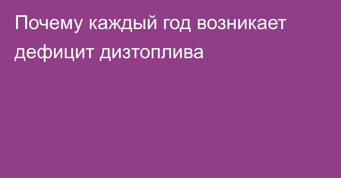 Почему каждый год возникает дефицит дизтоплива