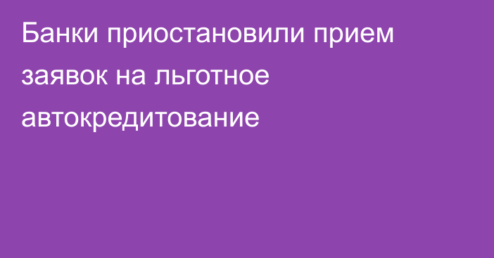 Банки приостановили прием заявок на льготное автокредитование