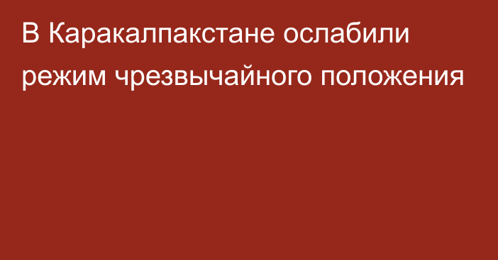 В Каракалпакстане ослабили режим чрезвычайного положения