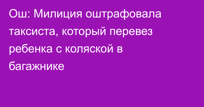 Ош: Милиция оштрафовала таксиста, который перевез ребенка с коляской в багажнике