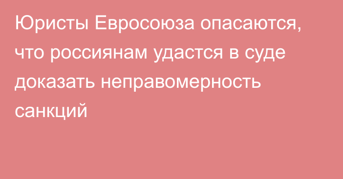 Юристы Евросоюза опасаются, что россиянам удастся в суде доказать неправомерность санкций