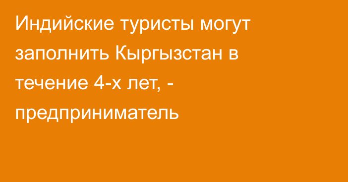 Индийские туристы могут заполнить Кыргызстан в течение 4-х лет, - предприниматель