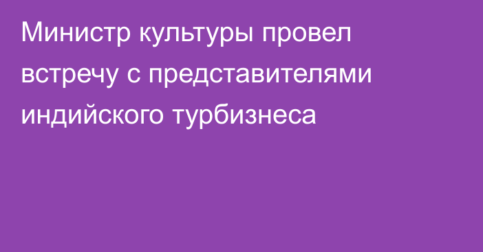 Министр культуры провел встречу с представителями индийского турбизнеса