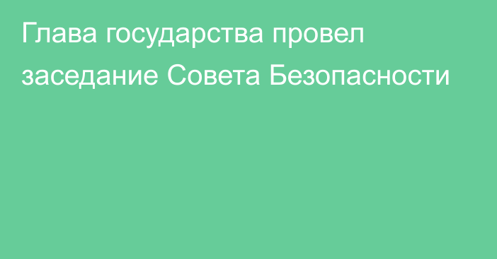 Глава государства провел заседание Совета Безопасности