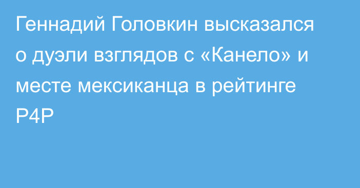 Геннадий Головкин высказался о дуэли взглядов с «Канело» и месте мексиканца в рейтинге P4P