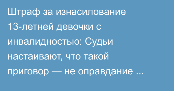 Штраф за изнасилование 13-летней девочки с инвалидностью: Судьи настаивают, что такой приговор — не оправдание насильников