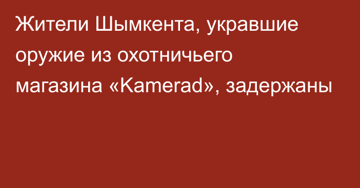 Жители Шымкента, укравшие оружие из охотничьего магазина «Kamerad», задержаны