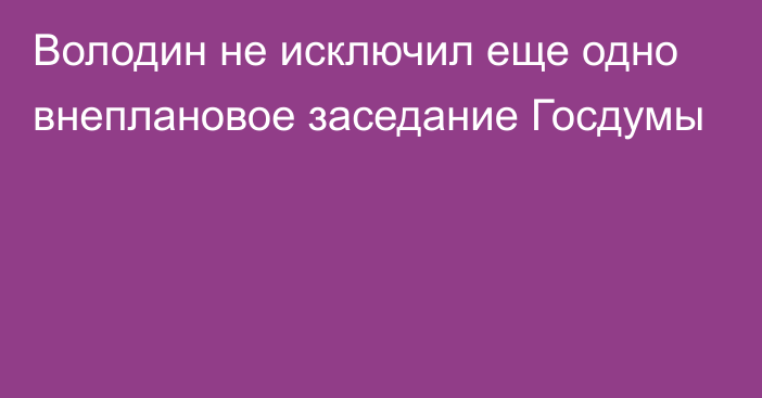 Володин не исключил еще одно внеплановое заседание Госдумы