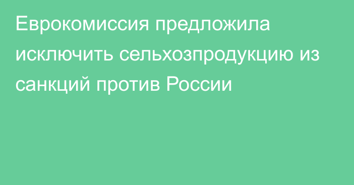 Еврокомиссия предложила исключить сельхозпродукцию из санкций против России