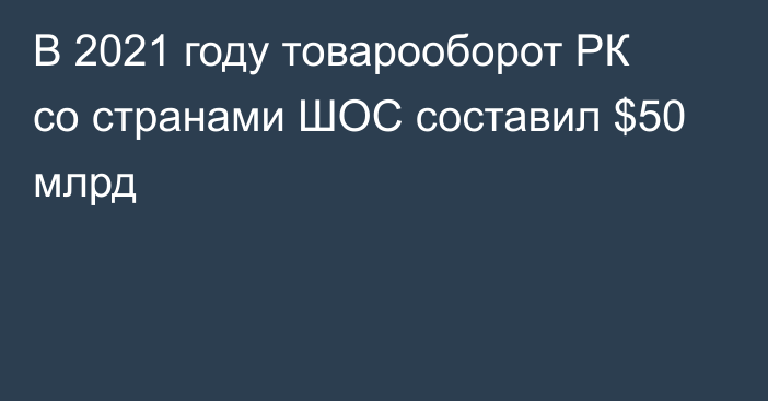 В 2021 году товарооборот РК со странами ШОС составил $50 млрд