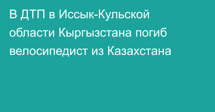 В ДТП в Иссык-Кульской области Кыргызстана погиб велосипедист из Казахстана