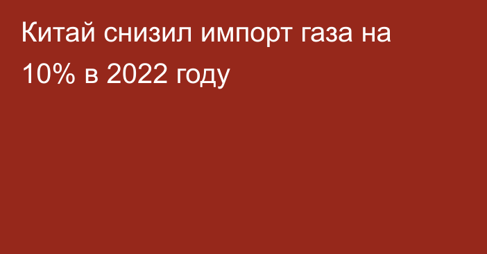 Китай снизил импорт газа на 10% в 2022 году