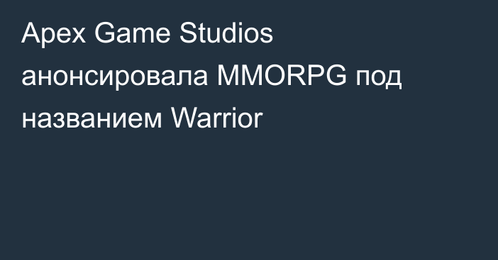 Apex Game Studios анонсировала MMORPG под названием Warrior