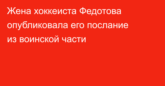 Жена хоккеиста Федотова опубликовала его послание из воинской части