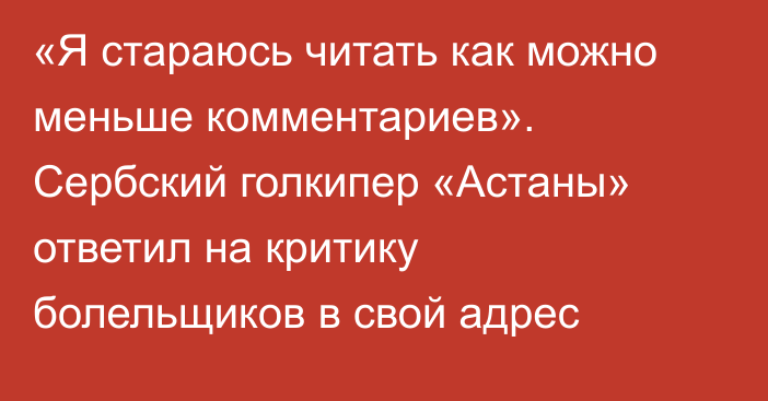 «Я стараюсь читать как можно меньше комментариев». Сербский голкипер «Астаны» ответил на критику болельщиков в свой адрес