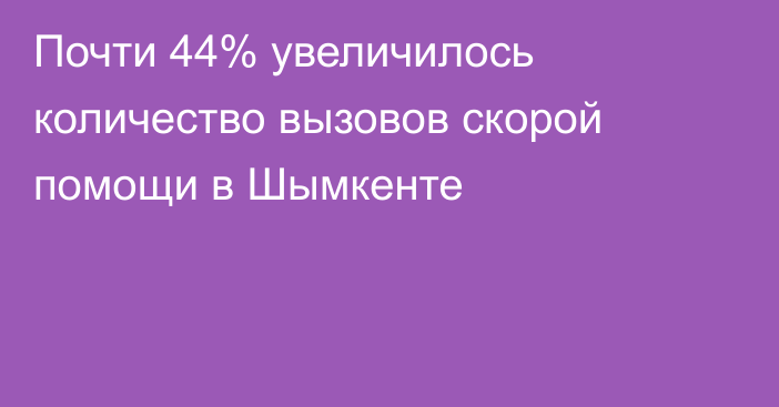 Почти 44% увеличилось количество вызовов скорой помощи в Шымкенте