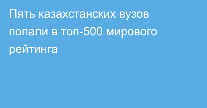 Пять казахстанских вузов попали в топ-500 мирового рейтинга