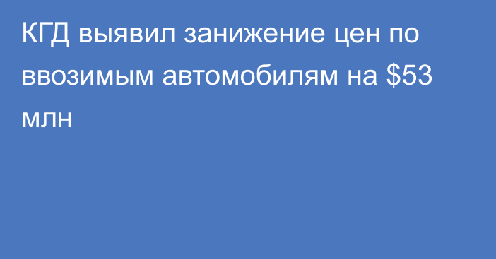 КГД выявил занижение цен по ввозимым автомобилям на $53 млн