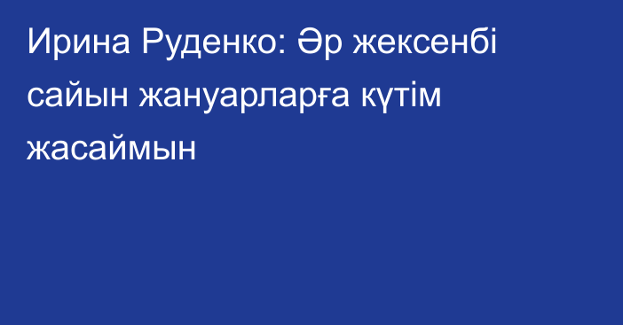 Ирина Руденко: Әр жексенбі сайын жануарларға күтім жасаймын