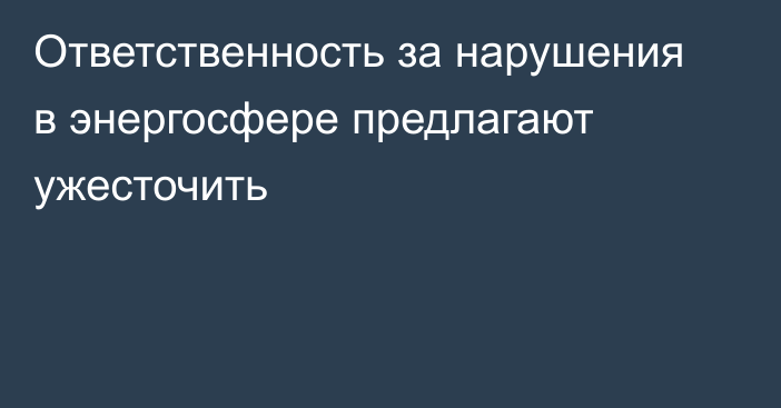 Ответственность за нарушения в энергосфере предлагают ужесточить