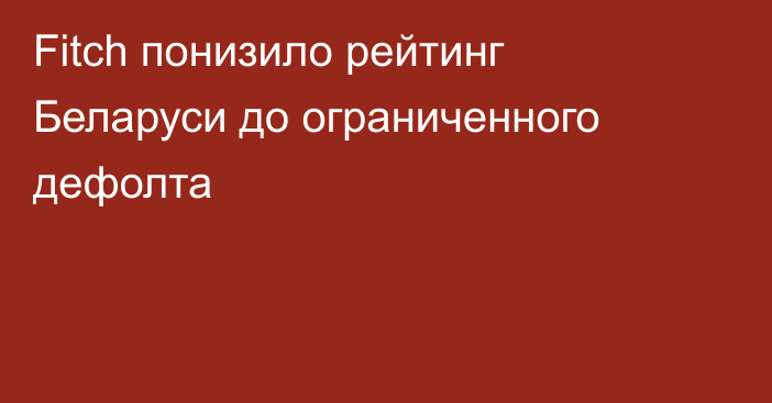 Fitch понизило рейтинг Беларуси до ограниченного дефолта