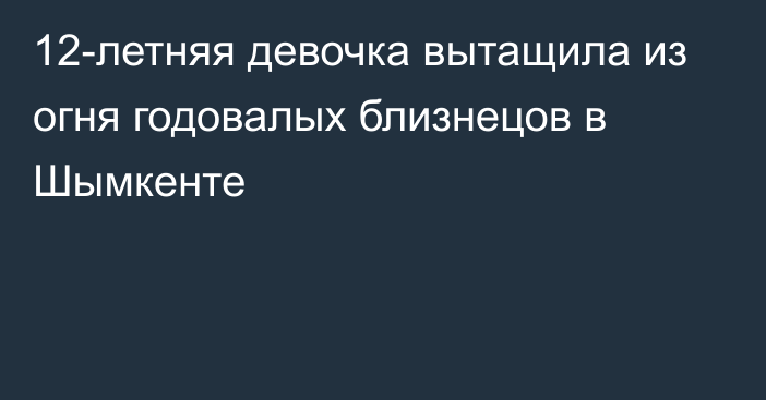 12-летняя девочка вытащила из огня годовалых близнецов в Шымкенте