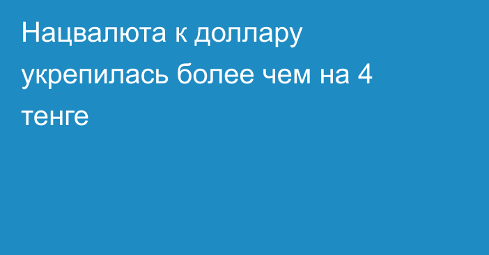 Нацвалюта к доллару укрепилась более чем на 4 тенге