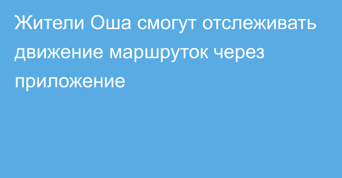 Жители Оша смогут отслеживать движение маршруток через приложение