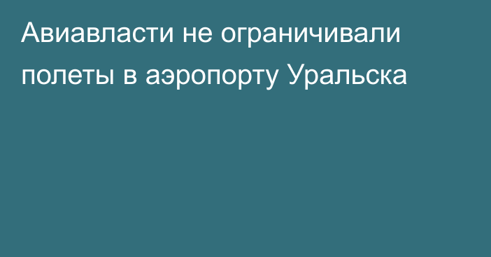 Авиавласти не ограничивали полеты в аэропорту Уральска