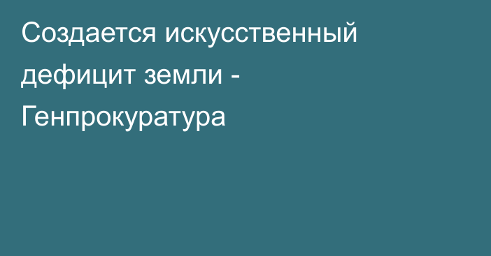 Создается искусственный дефицит земли - Генпрокуратура