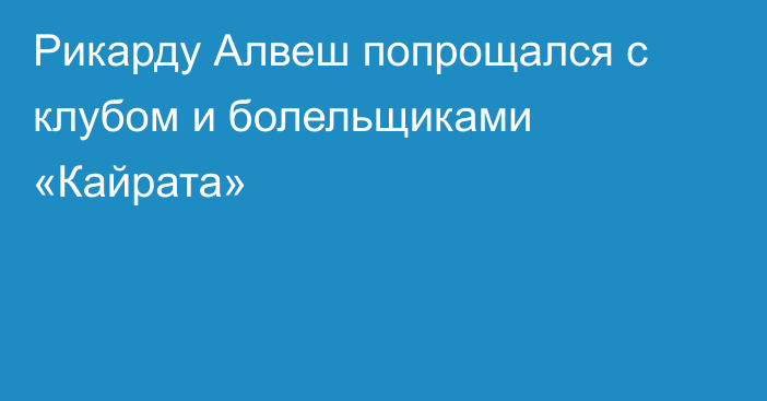 Рикарду Алвеш попрощался с клубом и болельщиками «Кайрата»