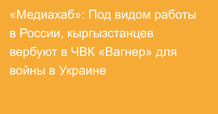 «Медиахаб»: Под видом работы в России, кыргызстанцев вербуют в ЧВК «Вагнер» для войны в Украине