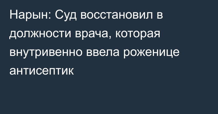 Нарын: Суд восстановил в должности врача, которая внутривенно ввела роженице антисептик