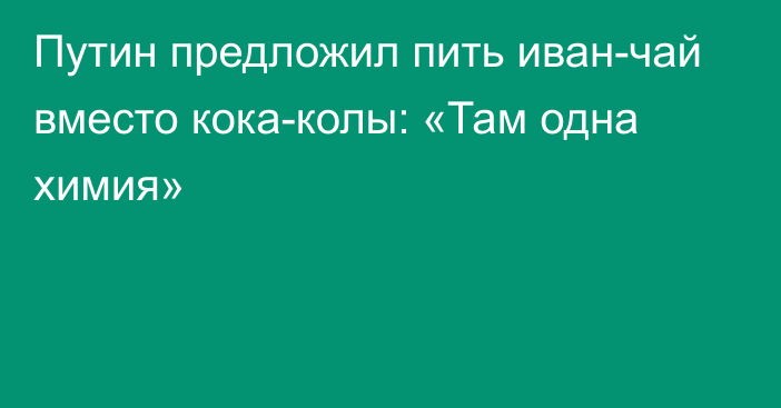 Путин предложил пить иван-чай вместо кока-колы: «Там одна химия»