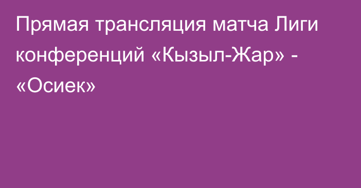 Прямая трансляция матча Лиги конференций «Кызыл-Жар» - «Осиек»