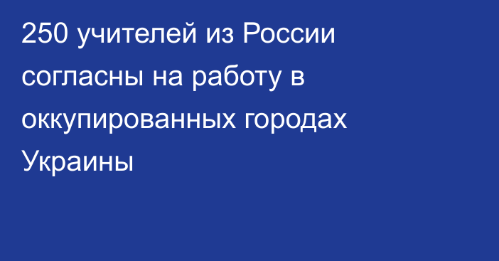 250 учителей из России согласны на работу в оккупированных городах Украины