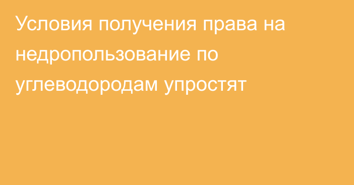 Условия получения права на недропользование по углеводородам упростят